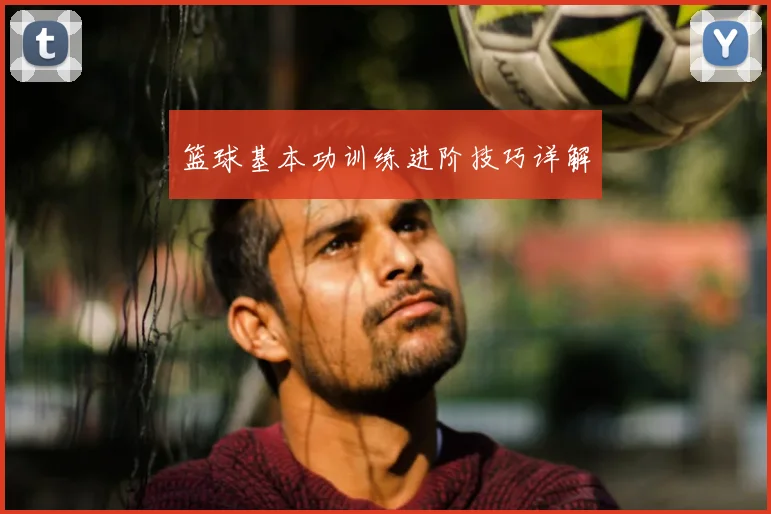篮球基本功训练进阶技巧详解