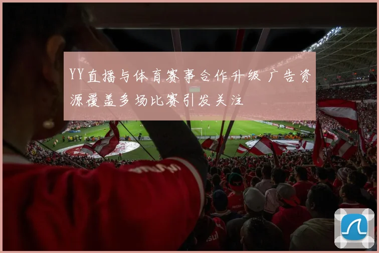 YY直播与体育赛事合作升级 广告资源覆盖多场比赛引发关注