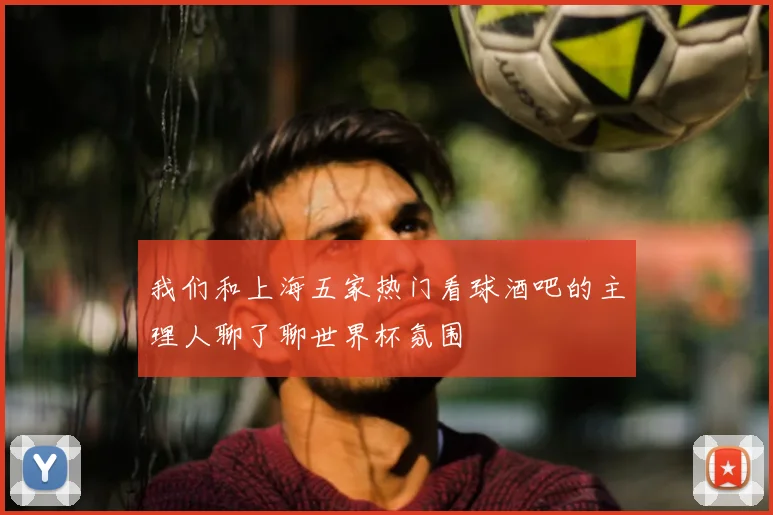 我们和上海五家热门看球酒吧的主理人聊了聊世界杯氛围