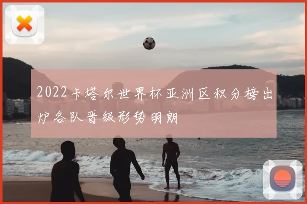 2022卡塔尔世界杯亚洲区积分榜出炉各队晋级形势明朗