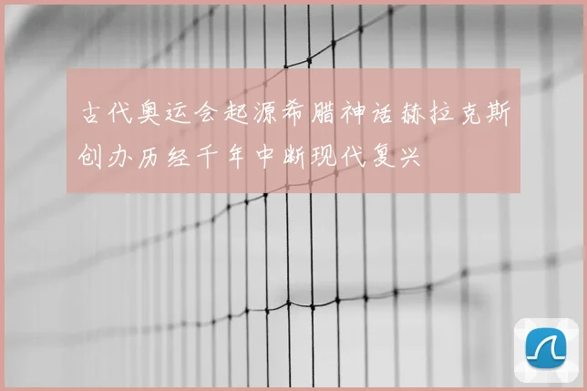 古代奥运会起源希腊神话赫拉克斯创办历经千年中断现代复兴