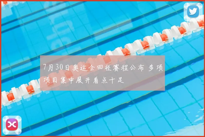 7月30日奥运会田径赛程公布 多项项目集中展开看点十足