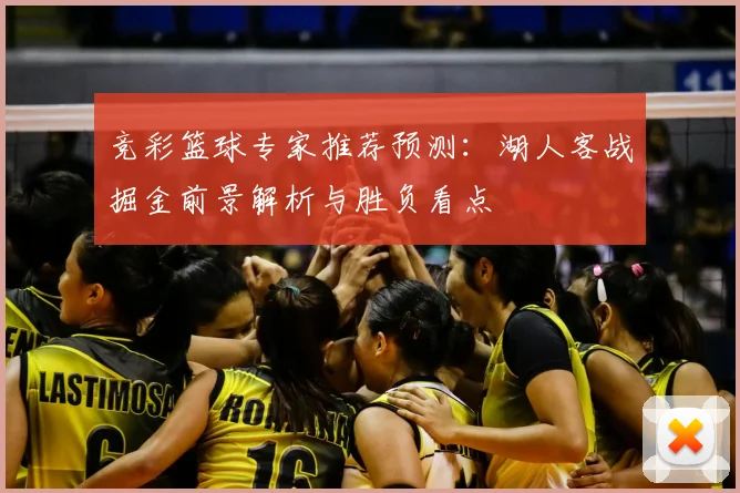 竞彩篮球专家推荐预测:湖人客战掘金前景解析与胜负看点