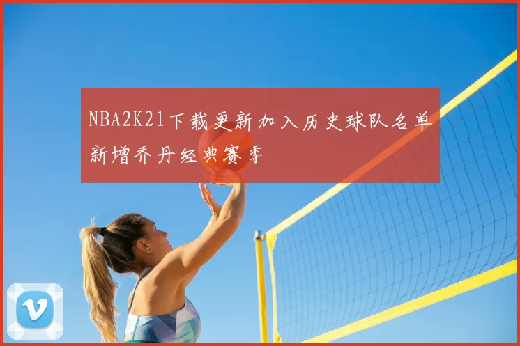 NBA2K21下载更新加入历史球队名单新增乔丹经典赛季