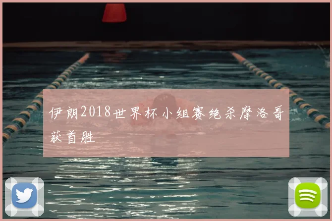 伊朗2018世界杯小组赛绝杀摩洛哥获首胜