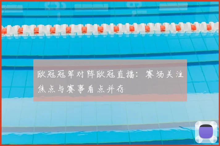 欧冠冠军对阵欧冠直播：赛场关注焦点与赛事看点并存