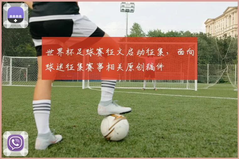 世界杯足球赛征文启动征集，面向球迷征集赛事相关原创稿件