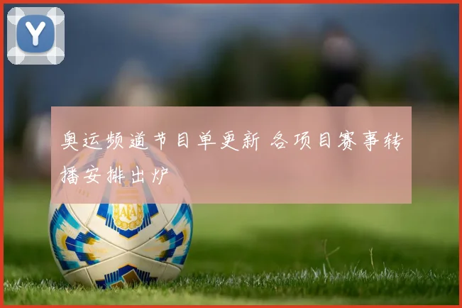 奥运频道节目单更新 各项目赛事转播安排出炉