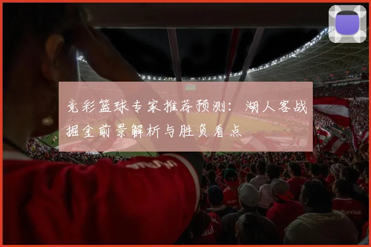 竞彩篮球专家推荐预测：湖人客战掘金前景解析与胜负看点