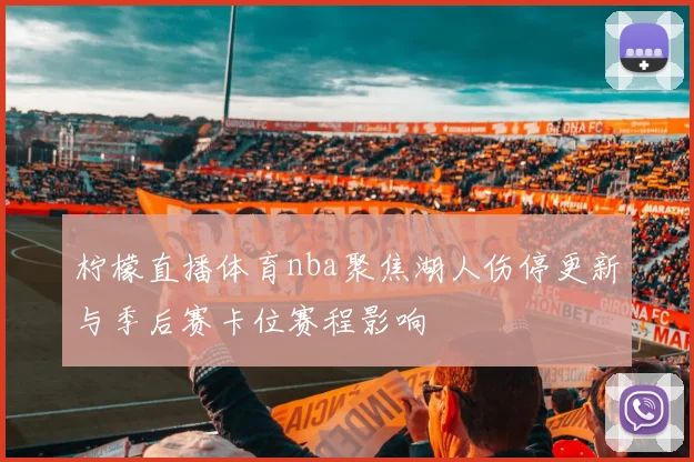 柠檬直播体育nba聚焦湖人伤停更新与季后赛卡位赛程影响