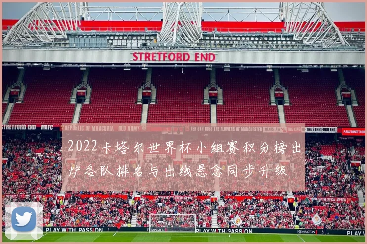 2022卡塔尔世界杯小组赛积分榜出炉各队排名与出线悬念同步升级