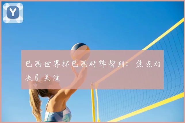 巴西世界杯巴西对阵智利:焦点对决引关注