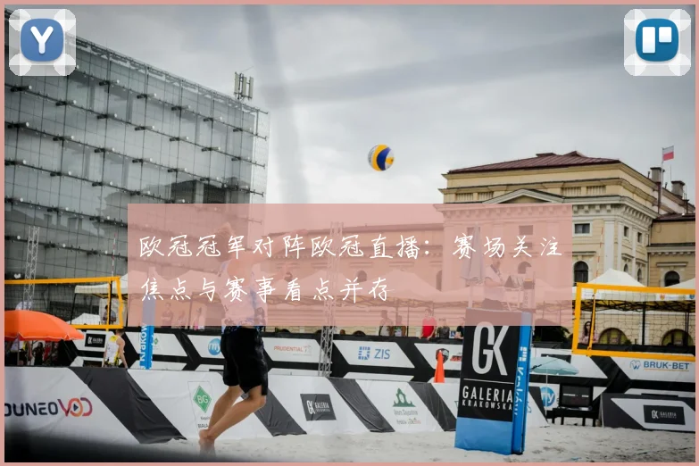 欧冠冠军对阵欧冠直播:赛场关注焦点与赛事看点并存