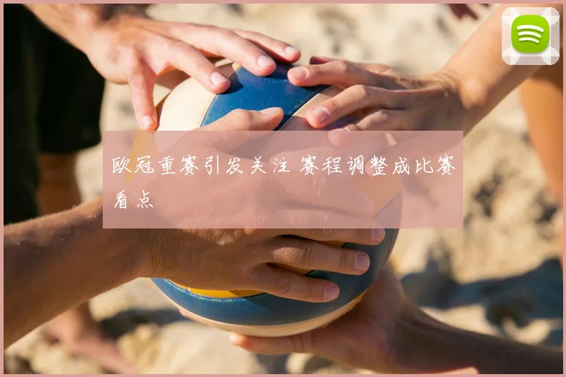 欧冠重赛引发关注 赛程调整成比赛看点