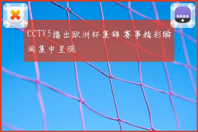 CCTV5播出欧洲杯集锦 赛事精彩瞬间集中呈现