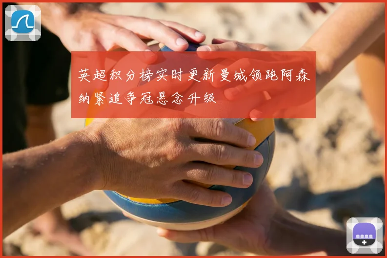 英超积分榜实时更新曼城领跑阿森纳紧追争冠悬念升级