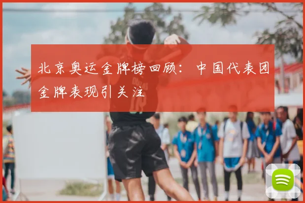 北京奥运金牌榜回顾:中国代表团金牌表现引关注