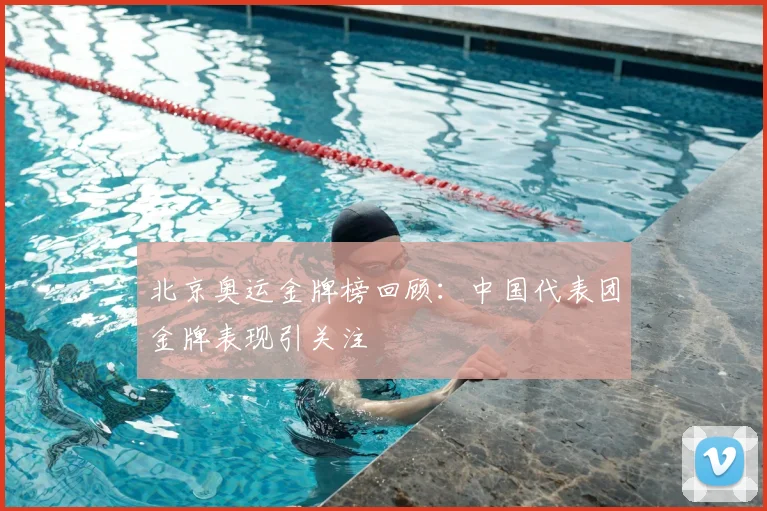 北京奥运金牌榜回顾:中国代表团金牌表现引关注