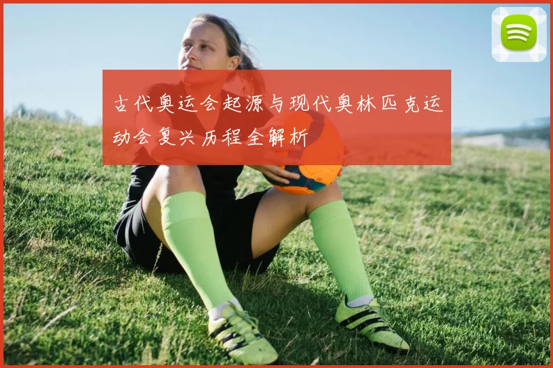 古代奥运会起源与现代奥林匹克运动会复兴历程全解析