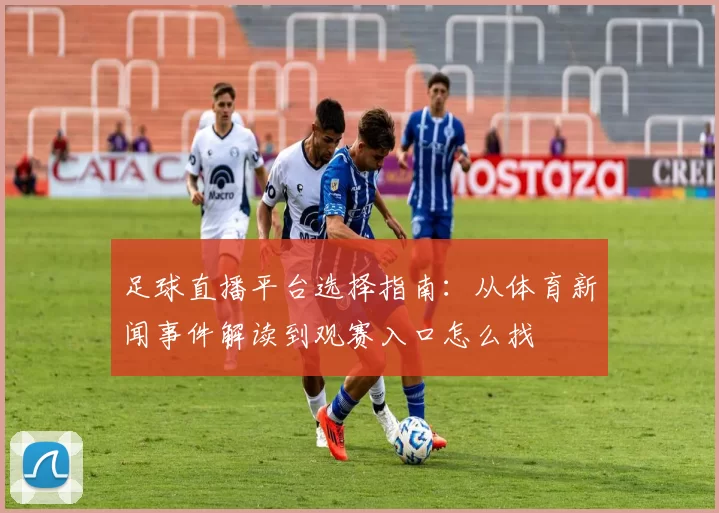 足球直播平台选择指南：从体育新闻事件解读到观赛入口怎么找