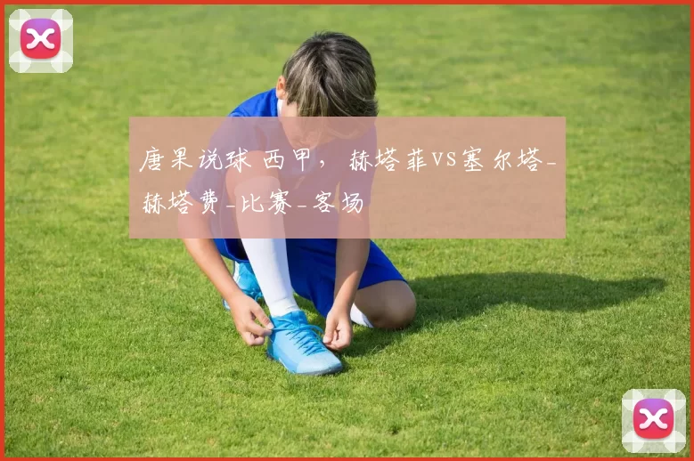 唐果说球 西甲,赫塔菲vs塞尔塔_赫塔费_比赛_客场