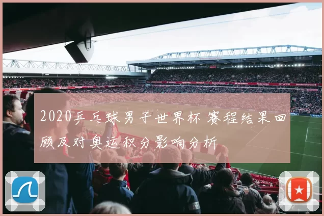 2020乒乓球男子世界杯 赛程结果回顾及对奥运积分影响分析