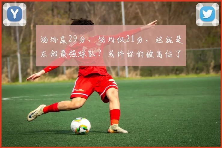 场均轰29分,场均仅21分,这就是东部最强球队?或许你们被高估了