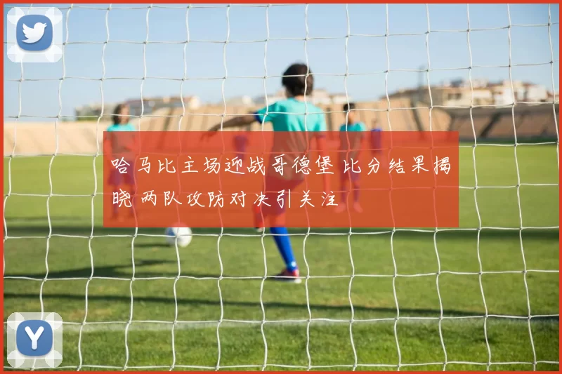 哈马比主场迎战哥德堡 比分结果揭晓 两队攻防对决引关注