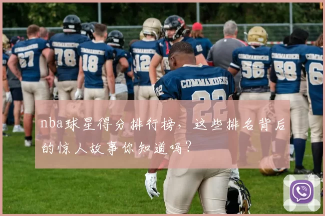 nba球星得分排行榜,这些排名背后的惊人故事你知道吗?