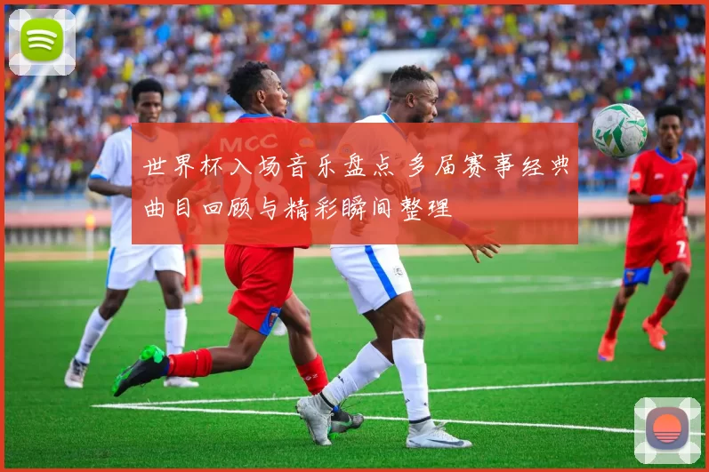 世界杯入场音乐盘点 多届赛事经典曲目回顾与精彩瞬间整理