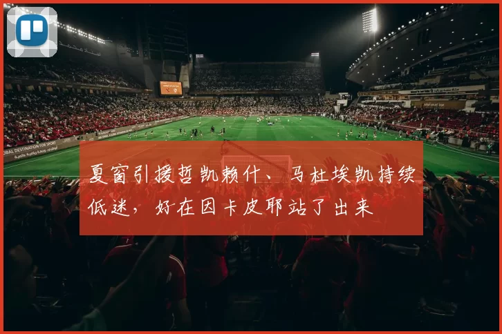 夏窗引援哲凯赖什、马杜埃凯持续低迷，好在因卡皮耶站了出来