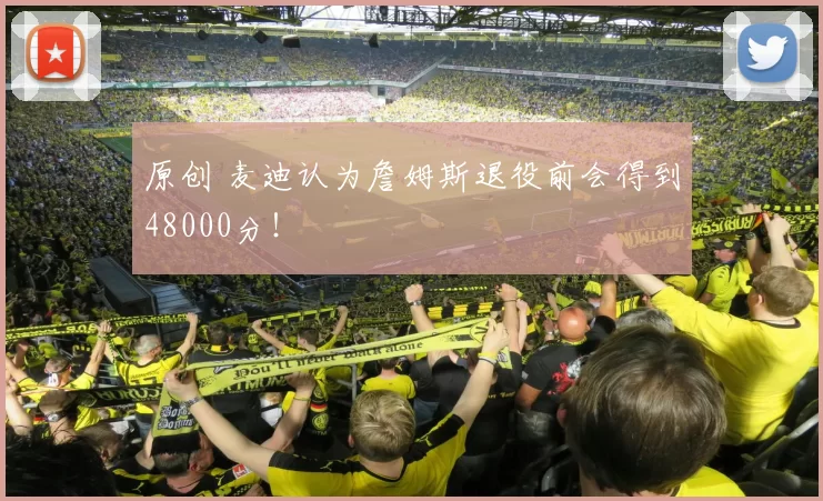 原创 麦迪认为詹姆斯退役前会得到48000分!