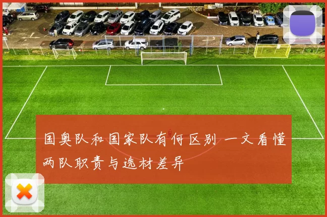 国奥队和国家队有何区别 一文看懂两队职责与选材差异
