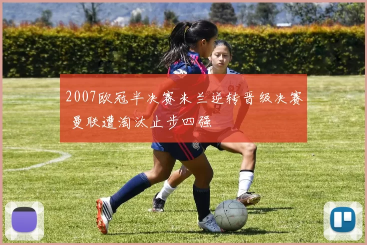 2007欧冠半决赛米兰逆转晋级决赛 曼联遭淘汰止步四强