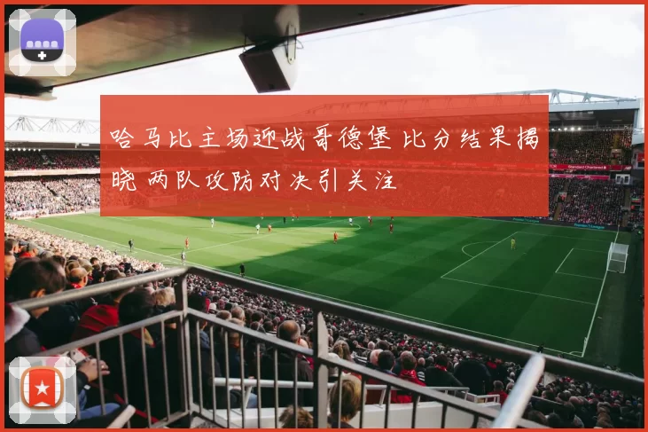 哈马比主场迎战哥德堡 比分结果揭晓 两队攻防对决引关注