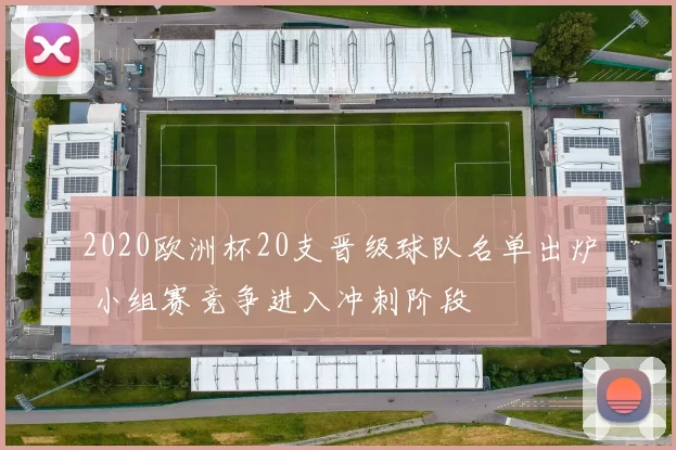 2020欧洲杯20支晋级球队名单出炉 小组赛竞争进入冲刺阶段
