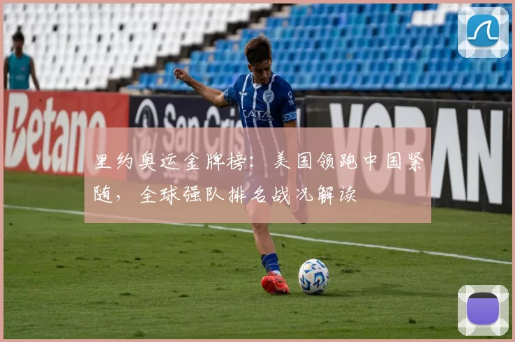 里约奥运金牌榜:美国领跑中国紧随,全球强队排名战况解读