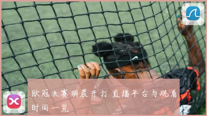 欧冠决赛明晨开打 直播平台与观看时间一览