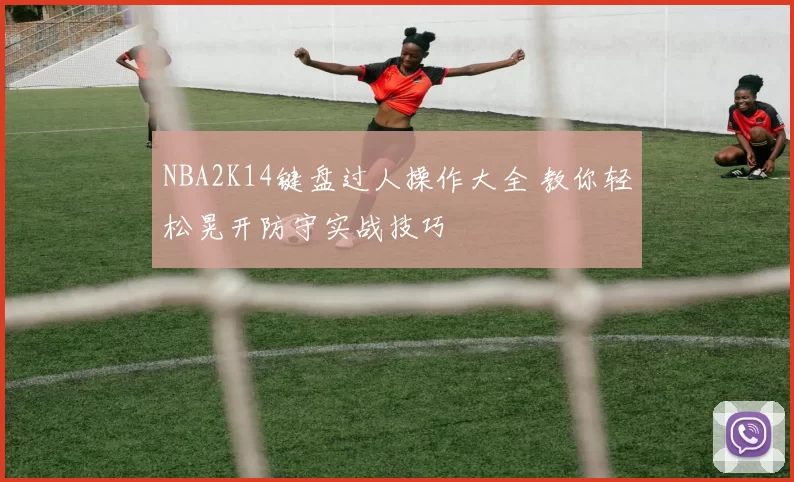 NBA2K14键盘过人操作大全 教你轻松晃开防守实战技巧