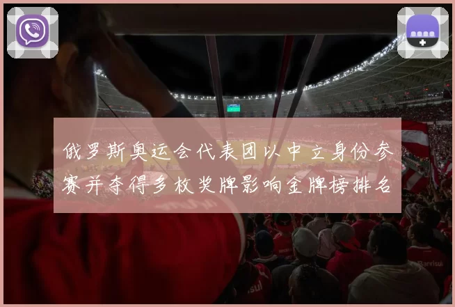 俄罗斯奥运会代表团以中立身份参赛并夺得多枚奖牌影响金牌榜排名