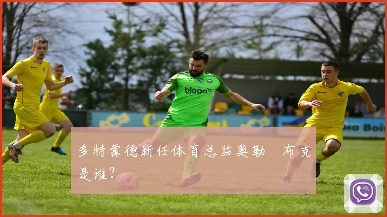 多特蒙德新任体育总监奥勒・布克是谁？