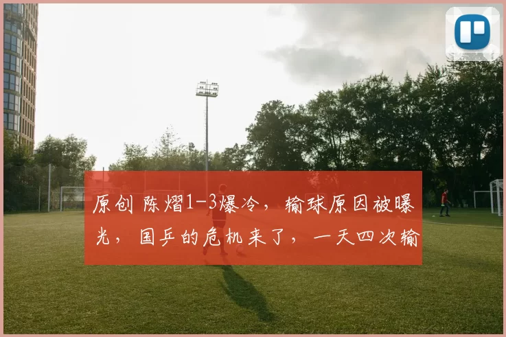 原创 陈熠1-3爆冷，输球原因被曝光，国乒的危机来了，一天四次输给日本