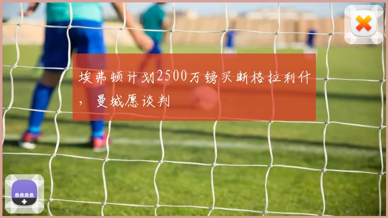 埃弗顿计划2500万镑买断格拉利什,曼城愿谈判