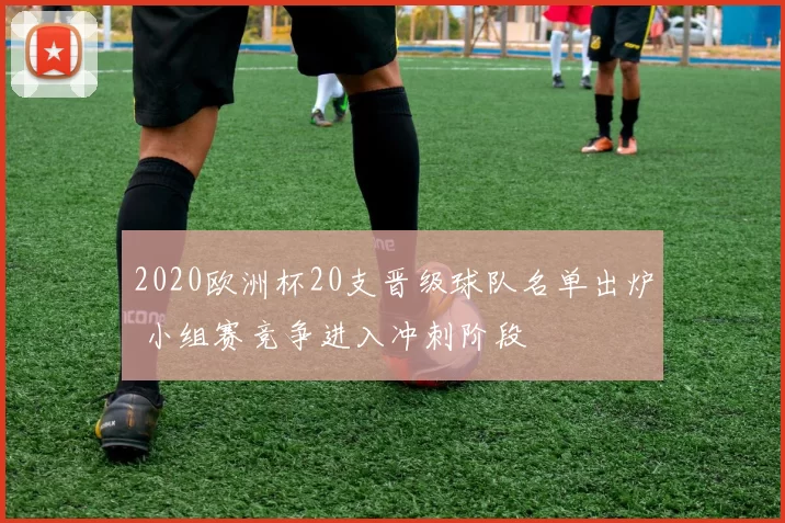 2020欧洲杯20支晋级球队名单出炉 小组赛竞争进入冲刺阶段
