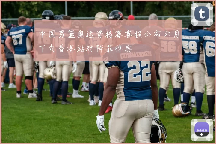 中国男篮奥运资格赛赛程公布六月下旬香港站对阵菲律宾