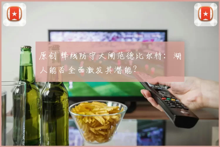 原创 锋线防守大闸范德比尔特：湖人能否全面激发其潜能？