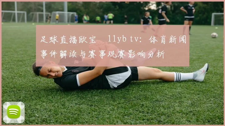 足球直播欧宝尙11yb tv：体育新闻事件解读与赛事观赛影响分析