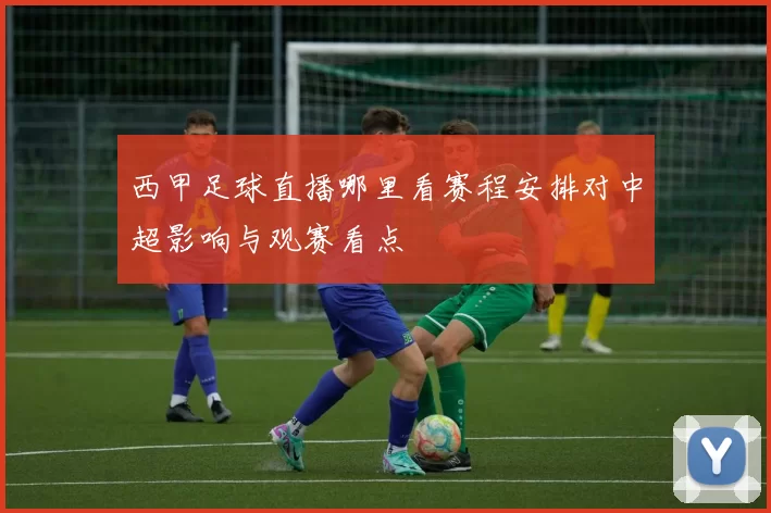 西甲足球直播哪里看赛程安排对中超影响与观赛看点