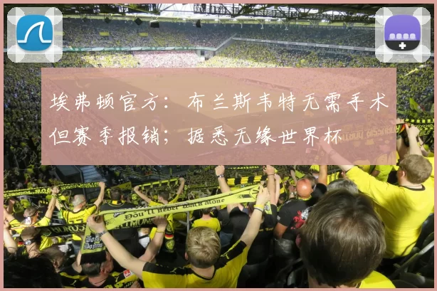 埃弗顿官方：布兰斯韦特无需手术但赛季报销；据悉无缘世界杯